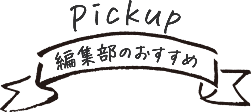 Pickup 編集部のおすすめ